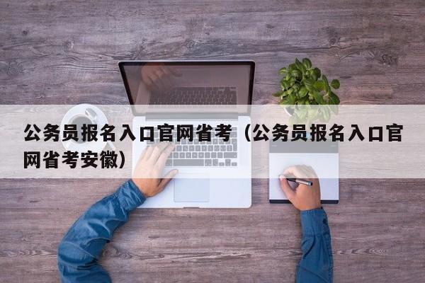 公务员报名入口官网省考（公务员报名入口官网省考安徽）