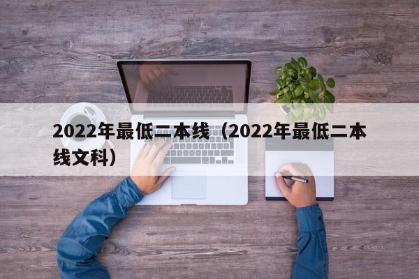 2022年最低二本线（2022年最低二本线文科）