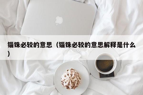 锱铢必较的意思（锱铢必较的意思解释是什么）