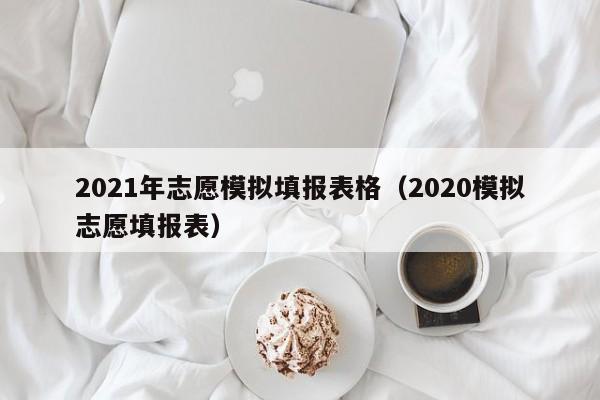 2021年志愿模拟填报表格（2020模拟志愿填报表）