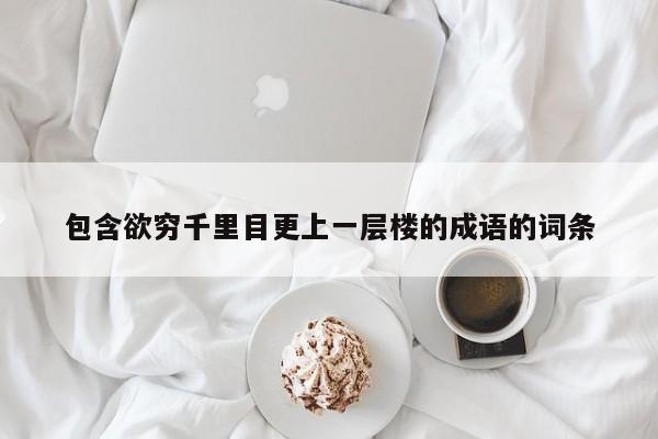 包含欲穷千里目更上一层楼的成语的词条