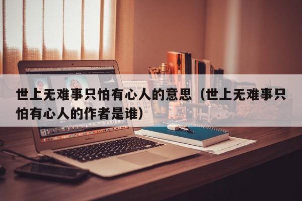 世上无难事只怕有心人的意思（世上无难事只怕有心人的作者是谁）