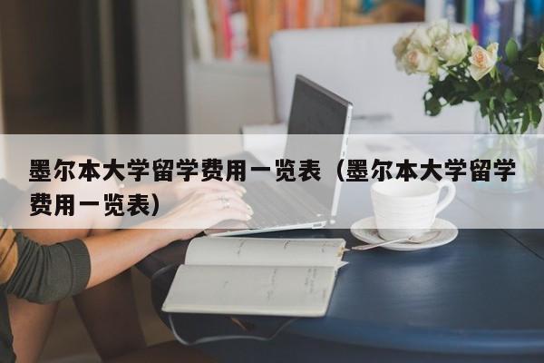 墨尔本大学留学费用一览表（墨尔本大学留学费用一览表）