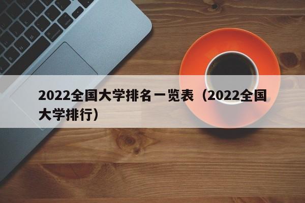 2022全国大学排名一览表（2022全国大学排行）