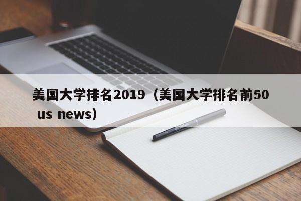 美国大学排名2019（美国大学排名前50 us news）