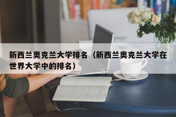 新西兰奥克兰大学排名（新西兰奥克兰大学在世界大学中的排名）