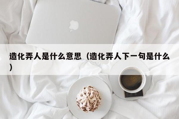 造化弄人是什么意思（造化弄人下一句是什么）