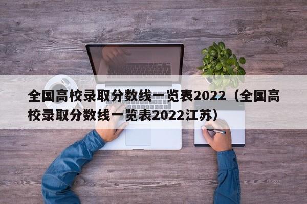 全国高校录取分数线一览表2022（全国高校录取分数线一览表2022江苏）