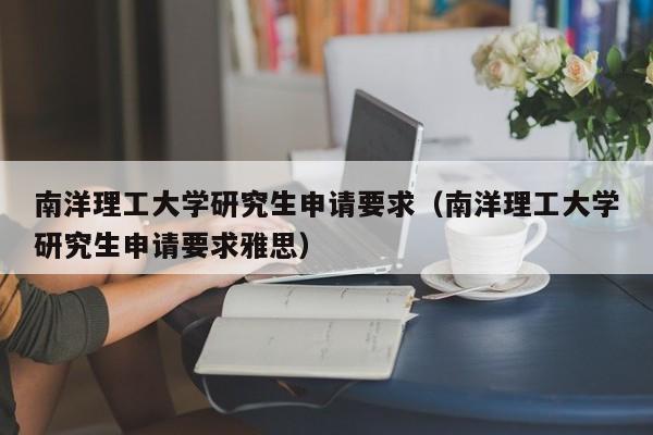 南洋理工大学研究生申请要求（南洋理工大学研究生申请要求雅思）