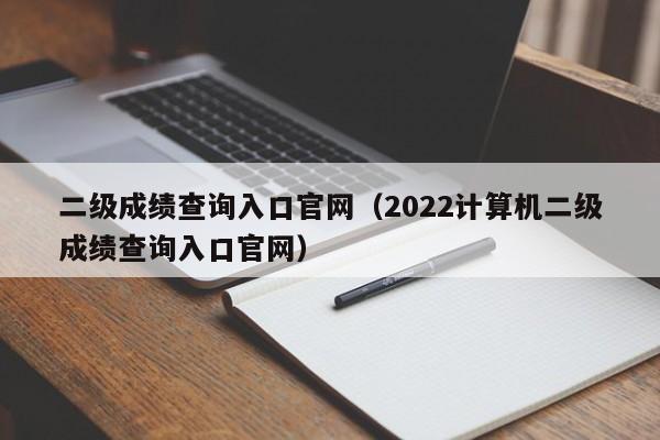 二级成绩查询入口官网（2022计算机二级成绩查询入口官网）