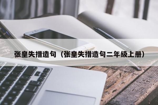 张皇失措造句（张皇失措造句二年级上册）