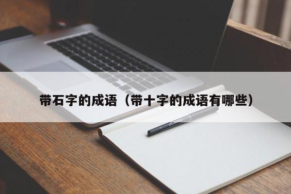 带石字的成语（带十字的成语有哪些）