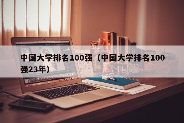 中国大学排名100强（中国大学排名100强23年）