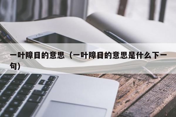 一叶障目的意思（一叶障目的意思是什么下一句）