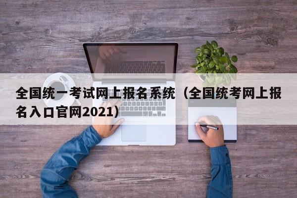 全国统一考试网上报名系统（全国统考网上报名入口官网2021）