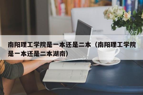 南阳理工学院是一本还是二本（南阳理工学院是一本还是二本湖南）