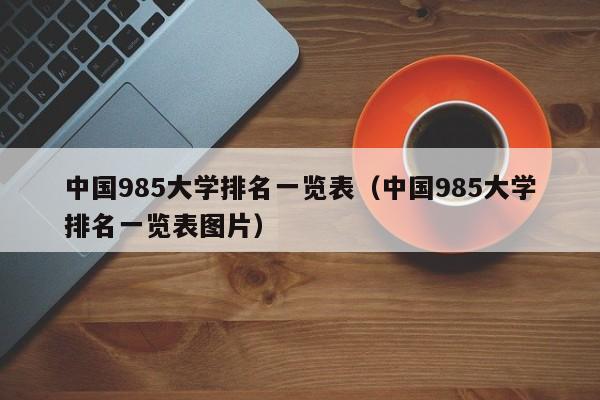 中国985大学排名一览表（中国985大学排名一览表图片）