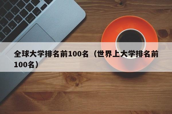 全球大学排名前100名（世界上大学排名前100名）