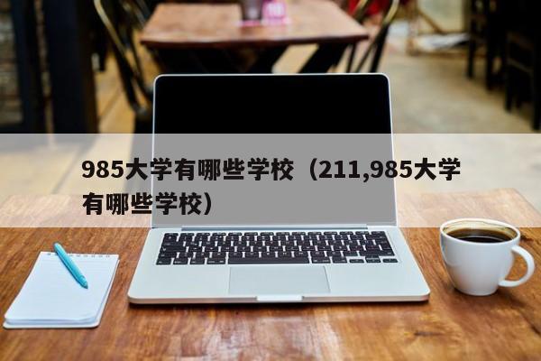 985大学有哪些学校（211,985大学有哪些学校）