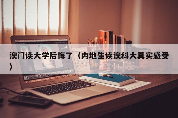 澳门读大学后悔了（内地生读澳科大真实感受）