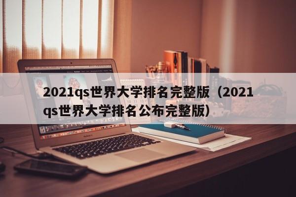 2021qs世界大学排名完整版（2021qs世界大学排名公布完整版）