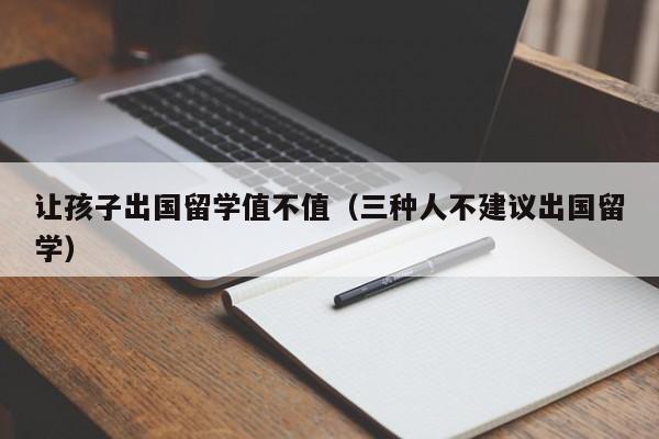 让孩子出国留学值不值（三种人不建议出国留学）