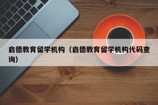 启德教育留学机构（启德教育留学机构代码查询）