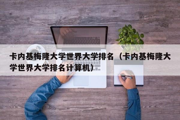 卡内基梅隆大学世界大学排名（卡内基梅隆大学世界大学排名计算机）