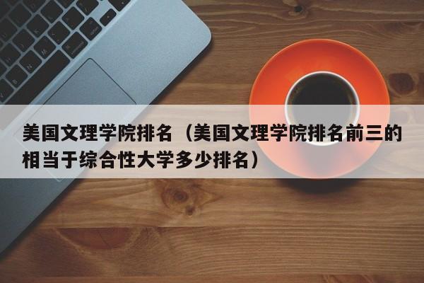 美国文理学院排名（美国文理学院排名前三的相当于综合性大学多少排名）