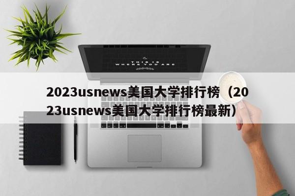 2023usnews美国大学排行榜（2023usnews美国大学排行榜最新）