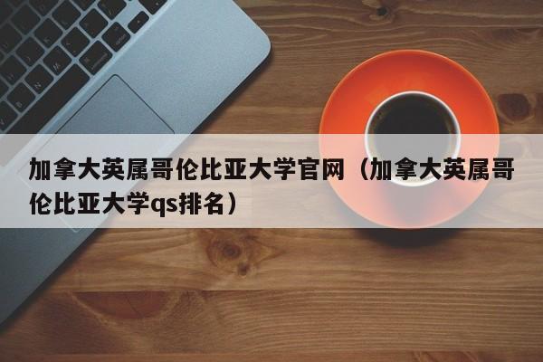 加拿大英属哥伦比亚大学官网（加拿大英属哥伦比亚大学qs排名）