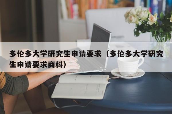 多伦多大学研究生申请要求（多伦多大学研究生申请要求商科）