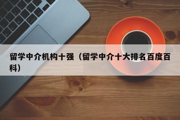 留学中介机构十强（留学中介十大排名百度百科）