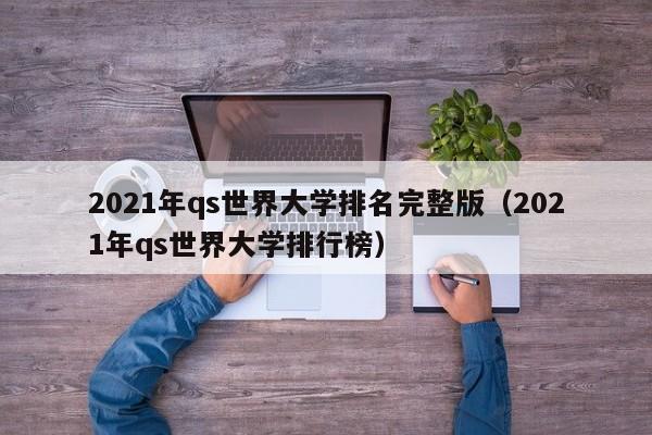 2021年qs世界大学排名完整版（2021年qs世界大学排行榜）