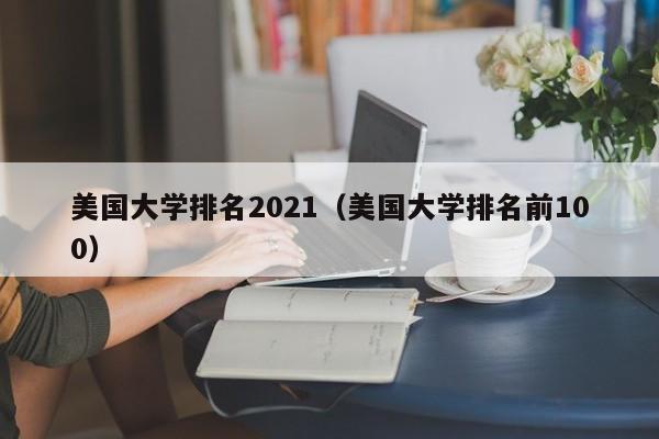 美国大学排名2021（美国大学排名前100）