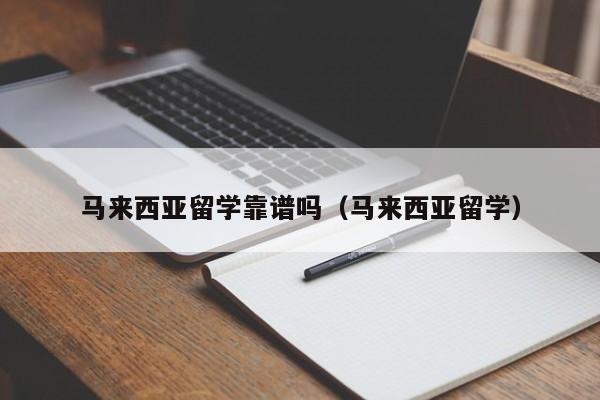 马来西亚留学靠谱吗（马来西亚留学）