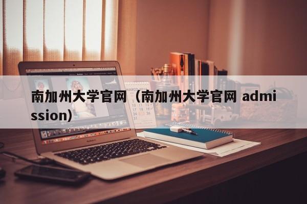 南加州大学官网（南加州大学官网 admission）