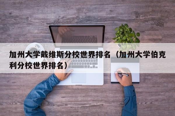 加州大学戴维斯分校世界排名（加州大学伯克利分校世界排名）