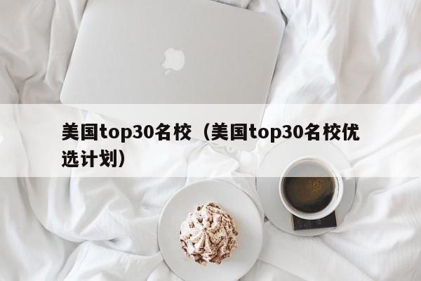 美国top30名校（美国top30名校优选计划）