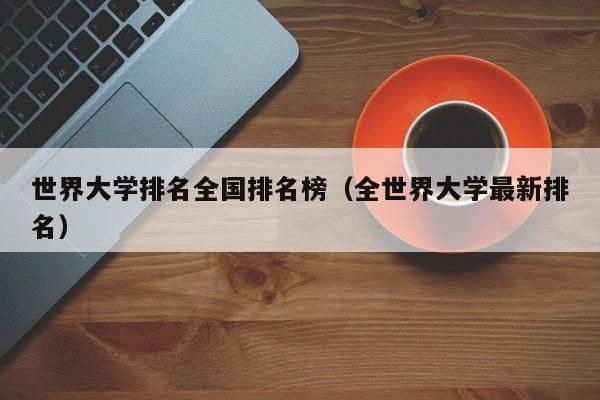 世界大学排名全国排名榜（全世界大学最新排名）