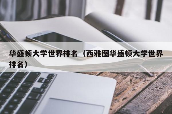 华盛顿大学世界排名（西雅图华盛顿大学世界排名）