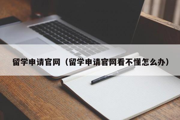 留学申请官网（留学申请官网看不懂怎么办）