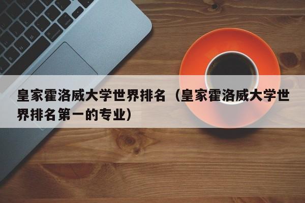 皇家霍洛威大学世界排名（皇家霍洛威大学世界排名第一的专业）