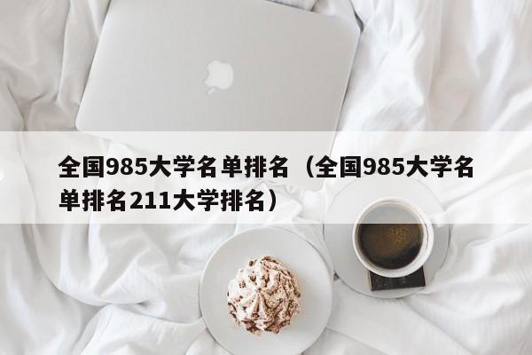 全国985大学名单排名（全国985大学名单排名211大学排名）