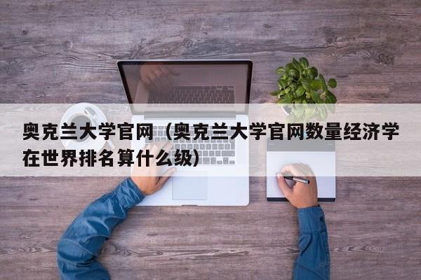 奥克兰大学官网（奥克兰大学官网数量经济学在世界排名算什么级）