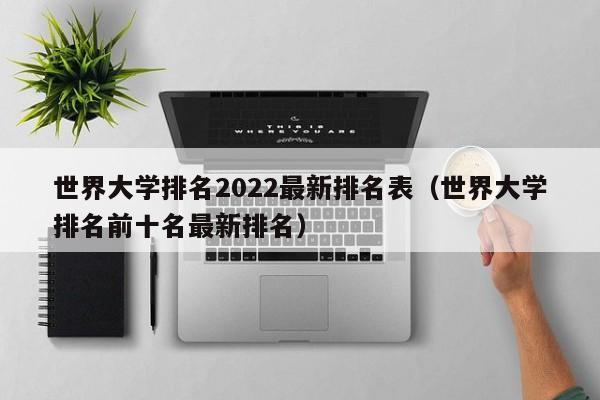 世界大学排名2022最新排名表（世界大学排名前十名最新排名）