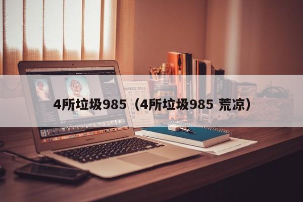 4所垃圾985（4所垃圾985 荒凉）