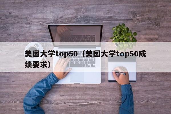 美国大学top50（美国大学top50成绩要求）