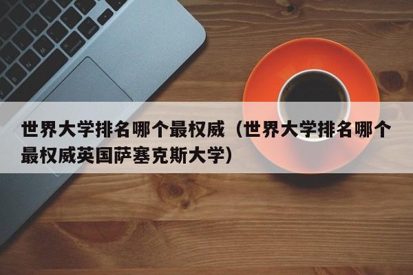 世界大学排名哪个最权威（世界大学排名哪个最权威英国萨塞克斯大学）