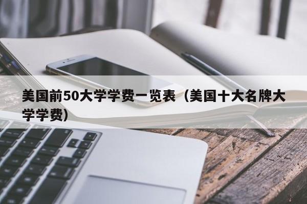 美国前50大学学费一览表（美国十大名牌大学学费）